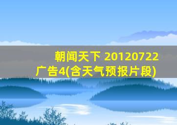 朝闻天下 20120722 广告4(含天气预报片段)